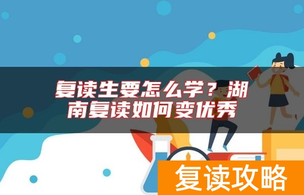 复读生要怎么学？湖南复读如何变优秀