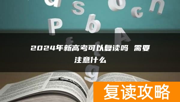 2024年新高考可以复读吗 需要注意什么
