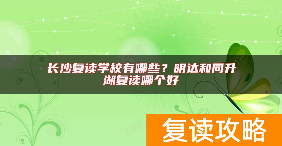 长沙复读学校有哪些？明达和同升湖复读哪个好