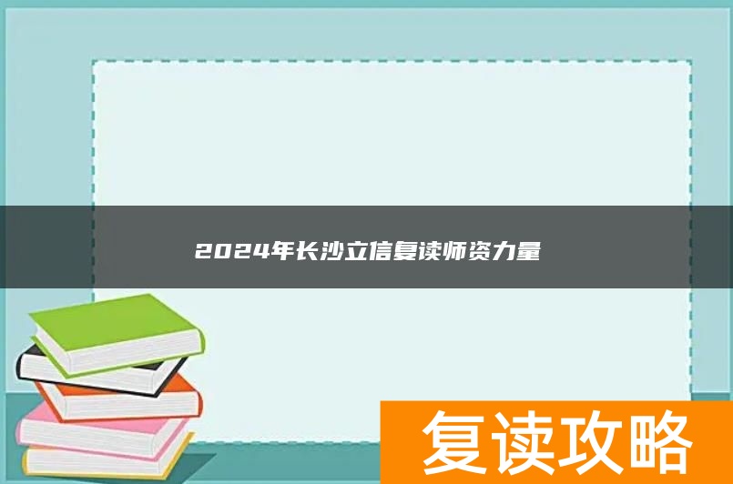 2024年长沙立信复读师资力量