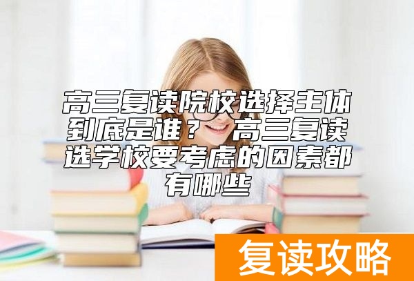 高三复读院校选择主体到底是谁？ 高三复读选学校要考虑的因素都有哪些