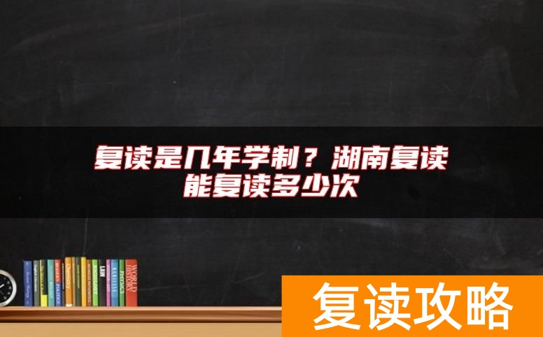 复读是几年学制？湖南复读能复读多少次