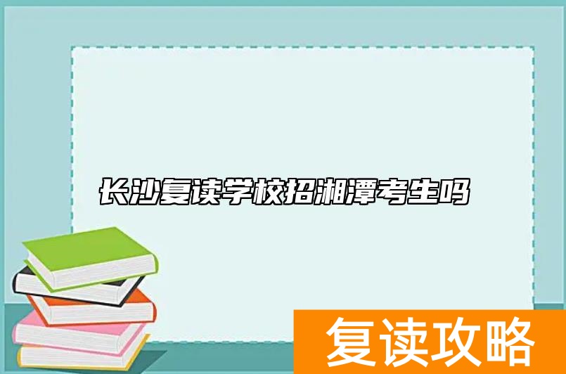 长沙复读学校招湘潭考生吗