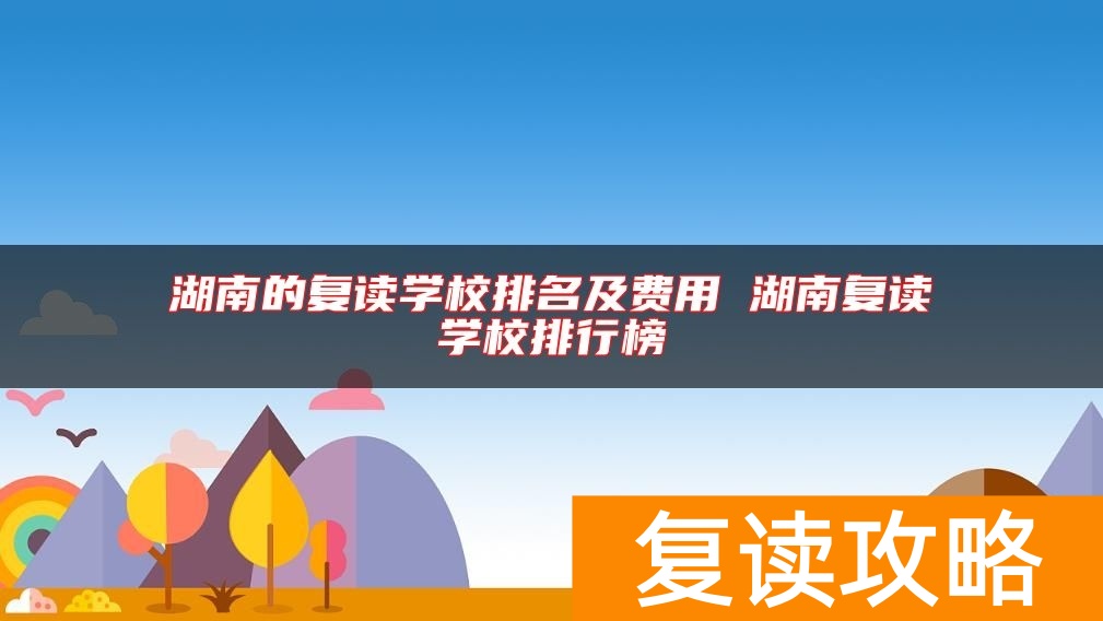 湖南的复读学校排名及费用 湖南复读学校排行榜