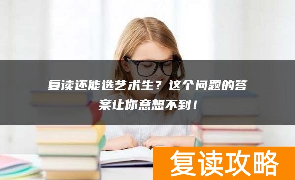 复读还能选艺术生？这个问题的答案让你意想不到！