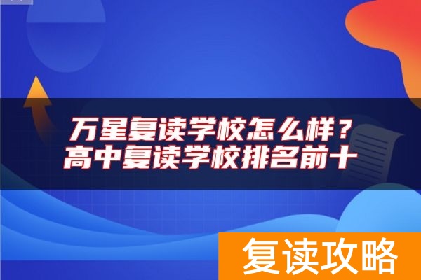 万星复读学校怎么样？高中复读学校排名前十