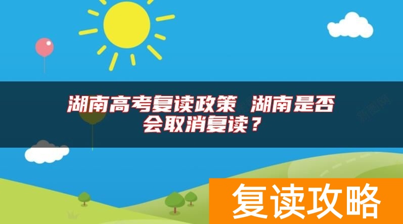 湖南高考复读政策 湖南是否会取消复读？