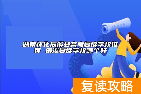 湖南怀化辰溪县高考复读学校推荐 辰溪复读学校哪个好