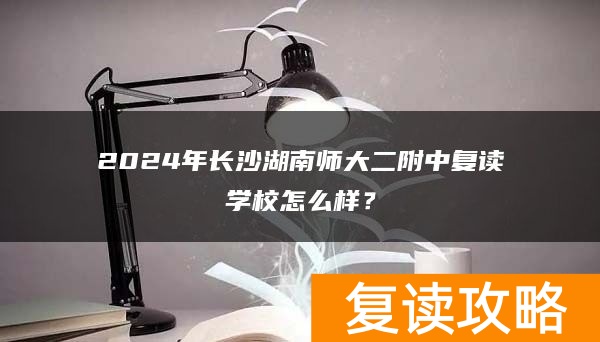 2024年长沙湖南师大二附中复读学校怎么样？