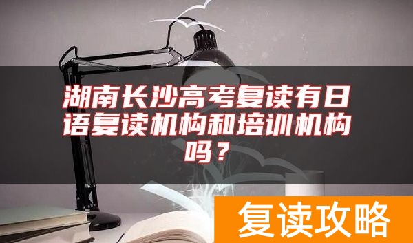 湖南长沙高考复读有日语复读机构和培训机构吗？
