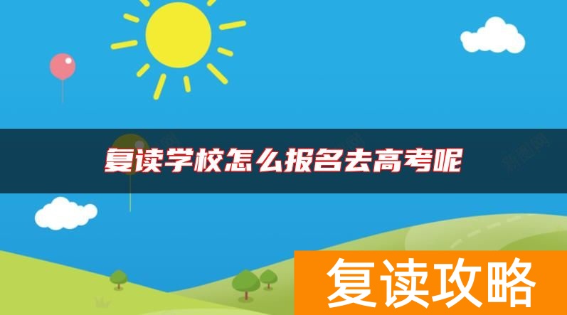 复读学校怎么报名去高考呢