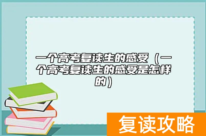 一个高考复读生的感受（一个高考复读生的感受是怎样的）