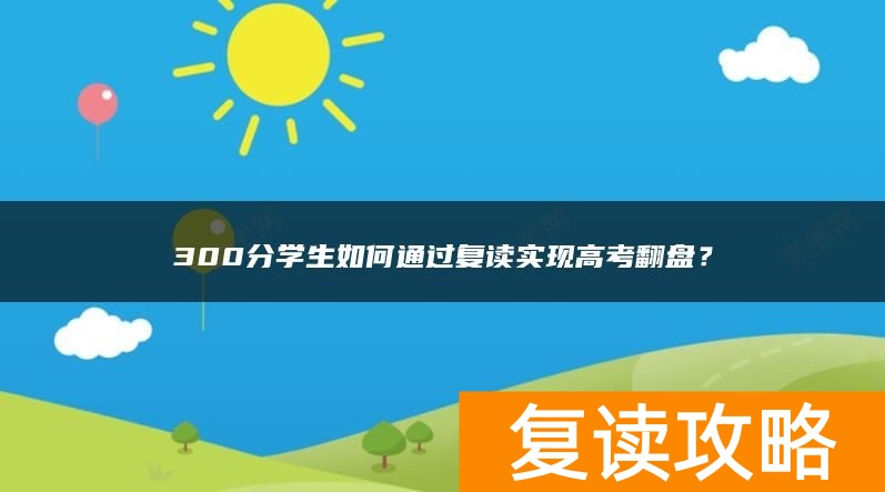 300分学生如何通过复读实现高考翻盘？