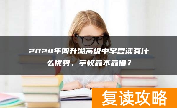 2024年同升湖高级中学复读有什么优势，学校靠不靠谱？