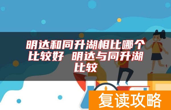 明达和同升湖相比哪个比较好 明达与同升湖比较