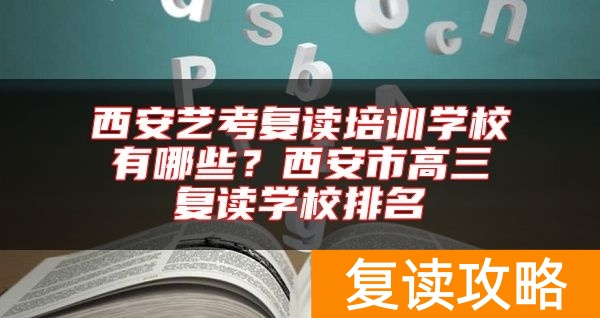 西安艺考复读培训学校有哪些？西安市高三复读学校排名
