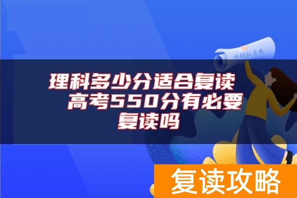理科多少分适合复读  高考550分有必要复读吗