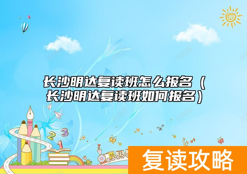 长沙明达复读班怎么报名（长沙明达复读班如何报名）