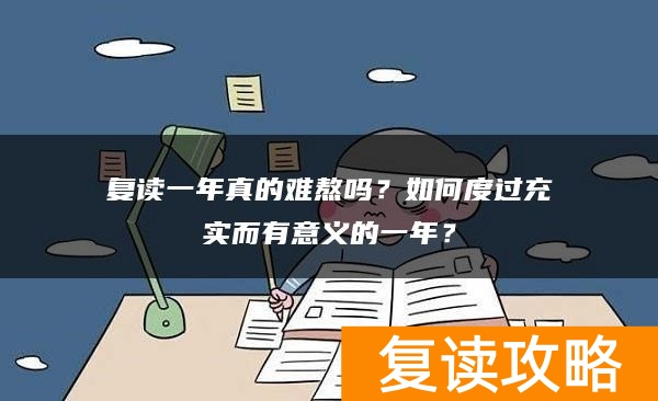 复读一年真的难熬吗？如何度过充实而有意义的一年？