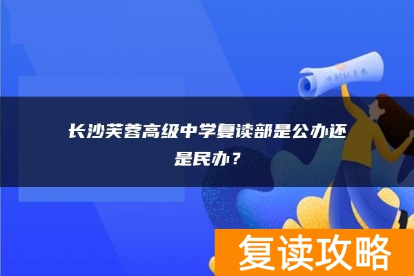长沙芙蓉高级中学复读部是公办还是民办？