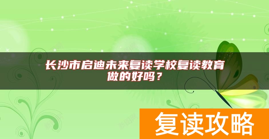 长沙市启迪未来复读学校复读教育做的好吗？