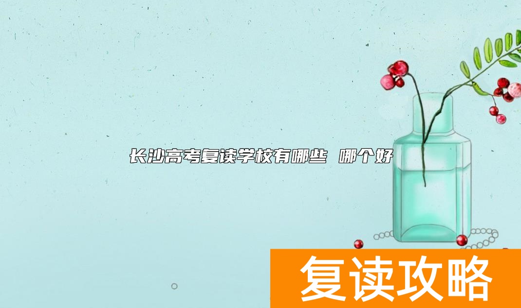 长沙高考复读学校有哪些 哪个好