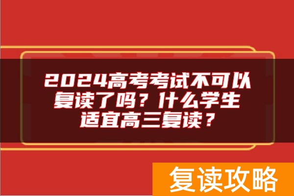 2024高考考试不可以复读了吗？什么学生适宜高三复读？