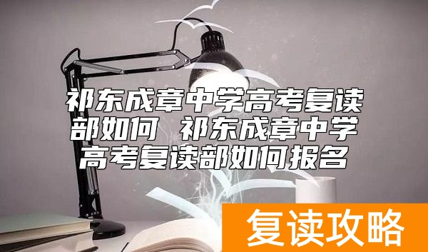 祁东成章中学高考复读部如何 祁东成章复读如何报名