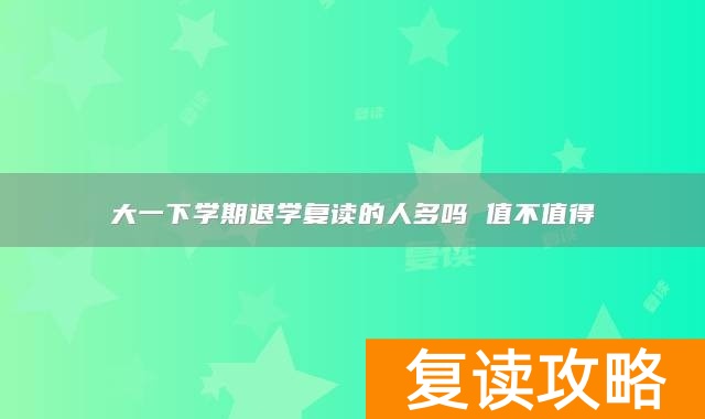 大一下学期退学复读的人多吗 值不值得