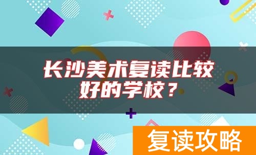 长沙美术复读比较好的学校？