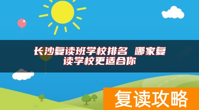长沙复读班学校排名 哪家复读学校更适合你