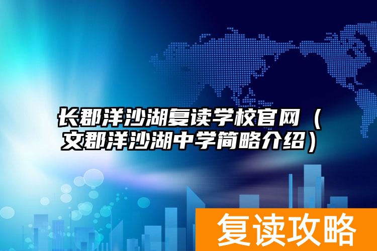 长郡洋沙湖复读学校官网（文郡洋沙湖中学简略介绍）