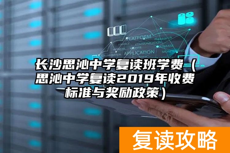 长沙思沁中学复读班学费（思沁中学复读2019年收费标准与奖励政策）
