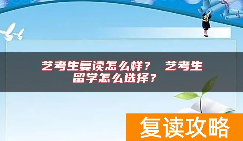 艺考生复读怎么样？ 艺考生留学怎么选择？