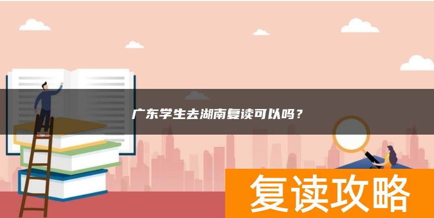 广东学生去湖南复读可以吗？