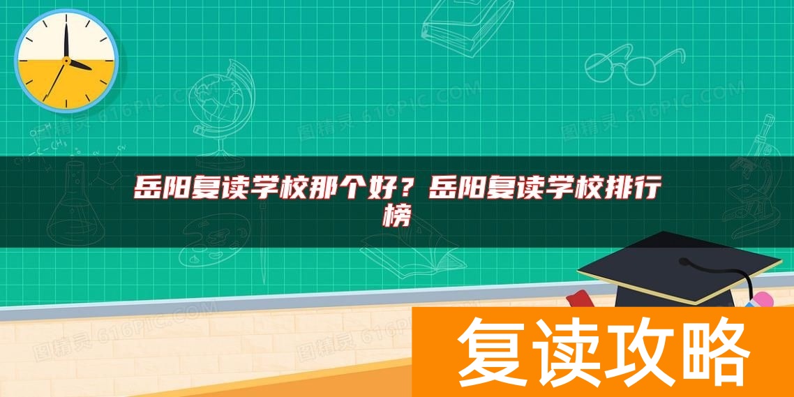 岳阳复读学校那个好？岳阳复读学校排行榜