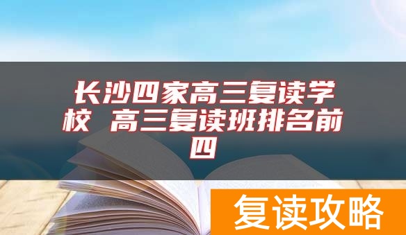 长沙四家高三复读学校 高三复读班排名前四