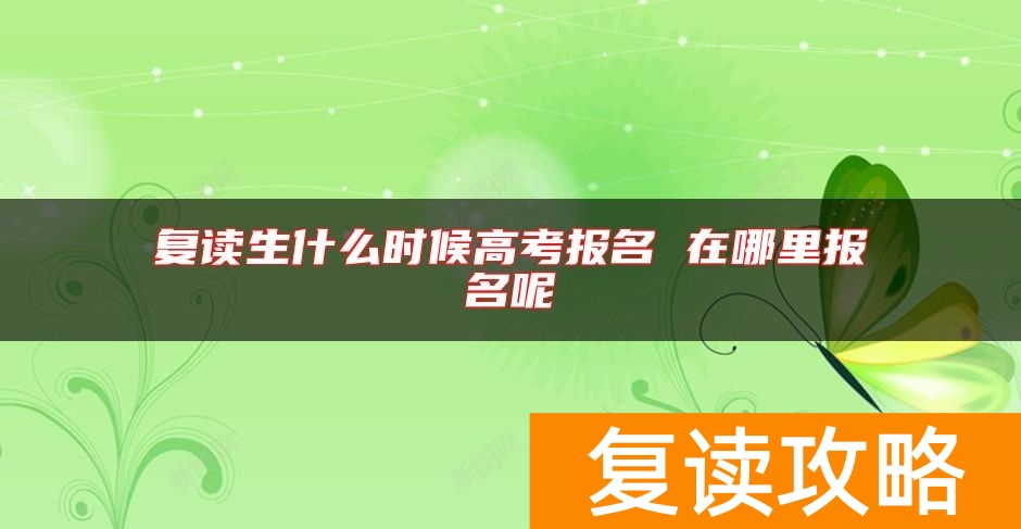 复读生什么时候高考报名 在哪里报名呢