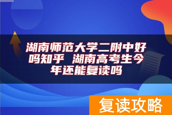 湖南师范大学二附中好吗知乎 湖南高考生今年还能复读吗