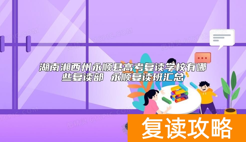 湖南湘西州永顺县高考复读学校有哪些复读部 永顺复读班汇总