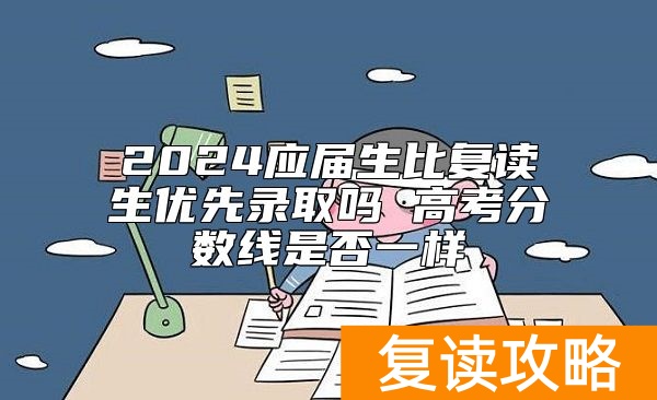 2024应届生比复读生优先录取吗 高考分数线是否一样