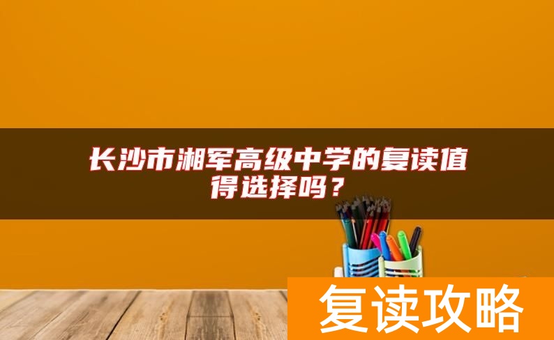 长沙市湘军高级中学的复读值得选择吗？