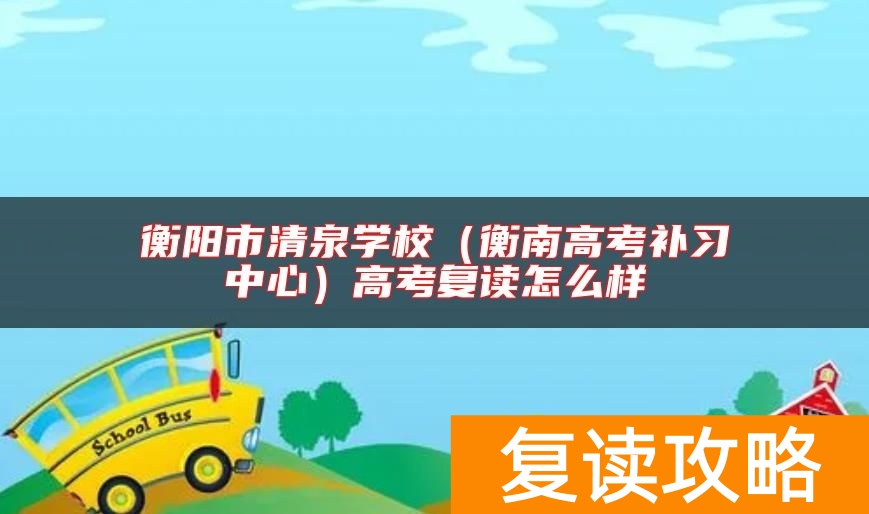 衡阳市清泉学校（衡南高考补习中心）高考复读怎么样
