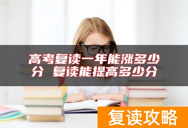 高考复读一年能涨多少分 复读能提高多少分