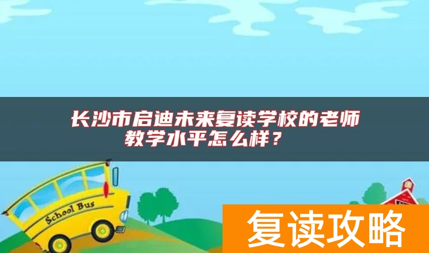 长沙市启迪未来复读学校的老师教学水平怎么样？
