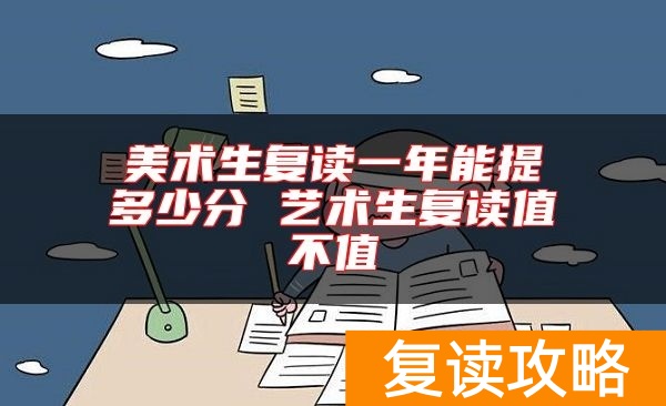 美术生复读一年能提多少分 艺术生复读值不值