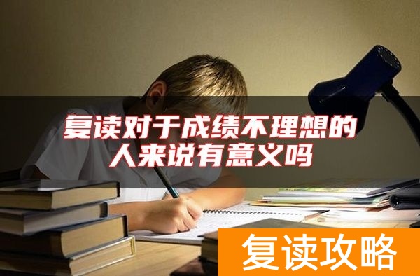 复读对于成绩不理想的人来说有意义吗