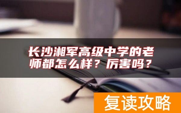 长沙湘军高级中学的老师都怎么样？厉害吗？