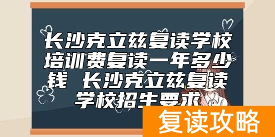 长沙克立兹复读学校培训费复读一年多少钱