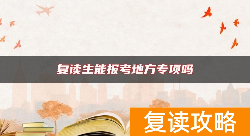 复读生能报考地方专项吗